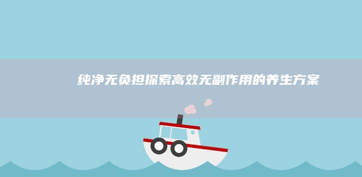 纯净无负担：探索高效无副作用的养生方案